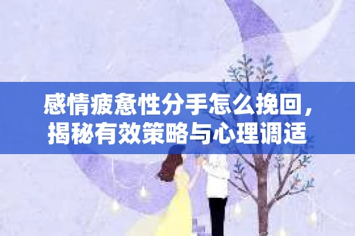 感情疲惫性分手怎么挽回，揭秘有效策略与心理调适