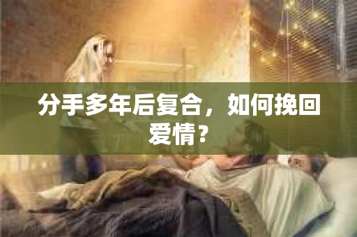 分手多年后复合，如何挽回爱情？