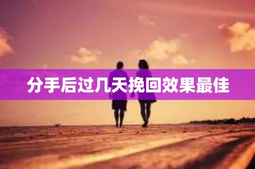 分手后过几天挽回效果最佳