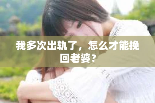 我多次出轨了，怎么才能挽回老婆？