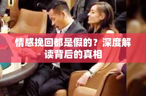 情感挽回都是假的？深度解读背后的真相