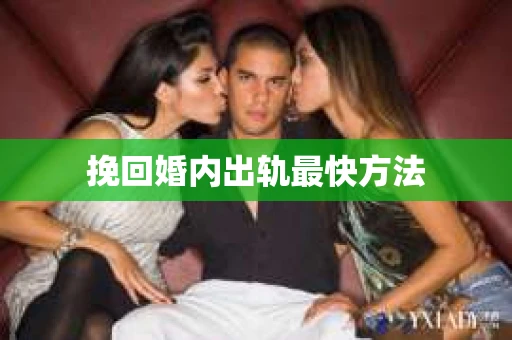 挽回婚内出轨最快方法