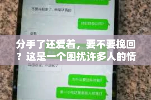 分手了还爱着，要不要挽回？这是一个困扰许多人的情感难题。在这个问题上，我们需要理性分析，权衡利弊，最终做出最适合自己的选择