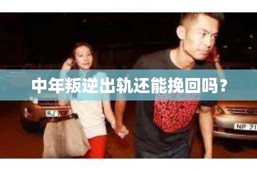 中年叛逆出轨还能挽回吗？