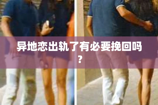 异地恋出轨了有必要挽回吗？