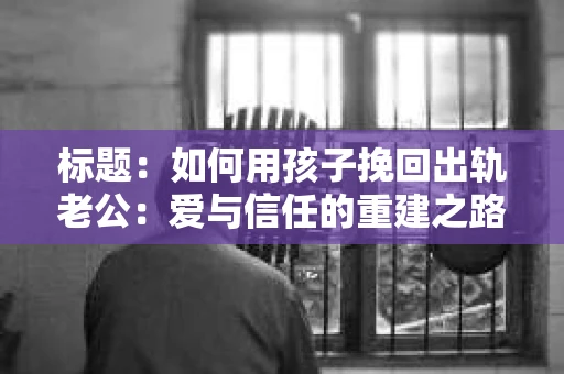 标题：如何用孩子挽回出轨老公：爱与信任的重建之路