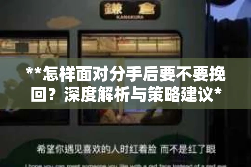 **怎样面对分手后要不要挽回？深度解析与策略建议**