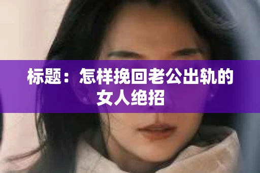 标题：怎样挽回老公出轨的女人绝招