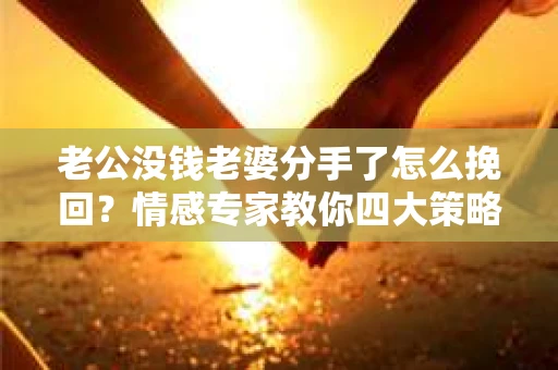老公没钱老婆分手了怎么挽回？情感专家教你四大策略