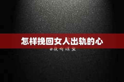 怎样挽回女人出轨的心