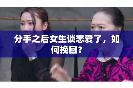 分手之后女生谈恋爱了，如何挽回？