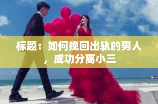 标题：如何挽回出轨的男人，成功分离小三