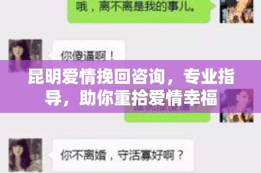 昆明爱情挽回咨询，专业指导，助你重拾爱情幸福