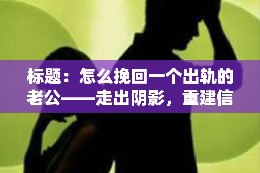 标题：怎么挽回一个出轨的老公——走出阴影，重建信任之路