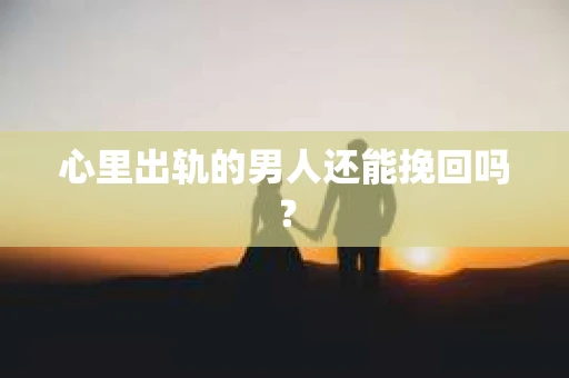 心里出轨的男人还能挽回吗？