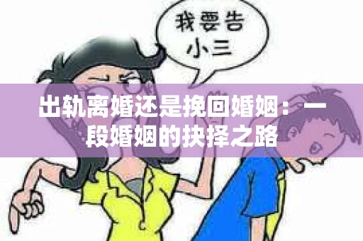 出轨离婚还是挽回婚姻：一段婚姻的抉择之路