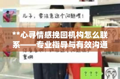 **心寻情感挽回机构怎么联系——专业指导与有效沟通的途径**
