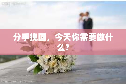分手挽回，今天你需要做什么？