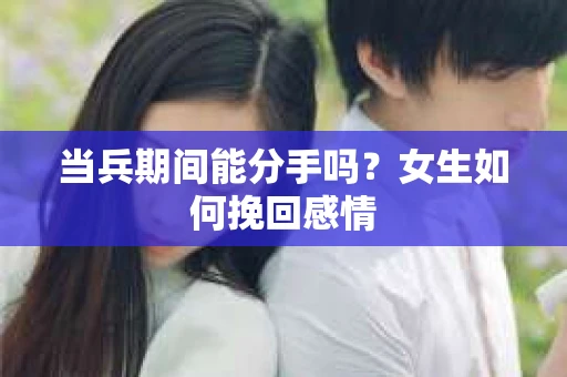 当兵期间能分手吗？女生如何挽回感情