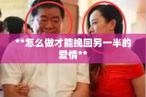 **怎么做才能挽回另一半的爱情**