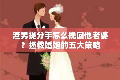 渣男提分手怎么挽回他老婆？拯救婚姻的五大策略