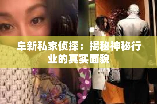 阜新私家侦探：揭秘神秘行业的真实面貌