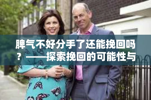 脾气不好分手了还能挽回吗？——探索挽回的可能性与策略