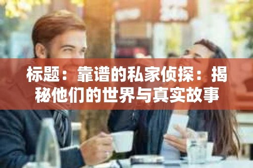 标题：靠谱的私家侦探：揭秘他们的世界与真实故事