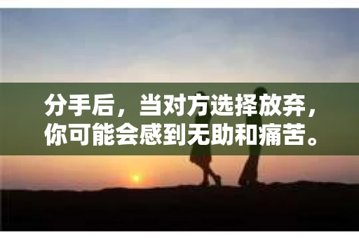 分手后，当对方选择放弃，你可能会感到无助和痛苦。但别灰心，挽回一段感情并非不可能。本文将探讨分手后对方放弃你时，如何有效地挽回爱情