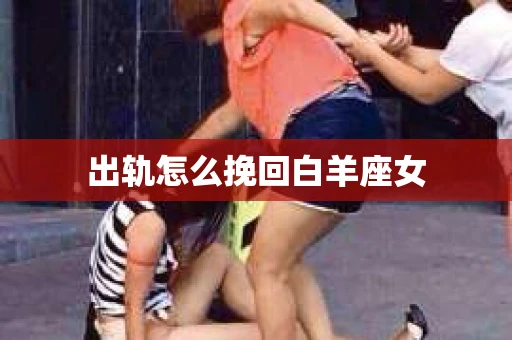 出轨怎么挽回白羊座女
