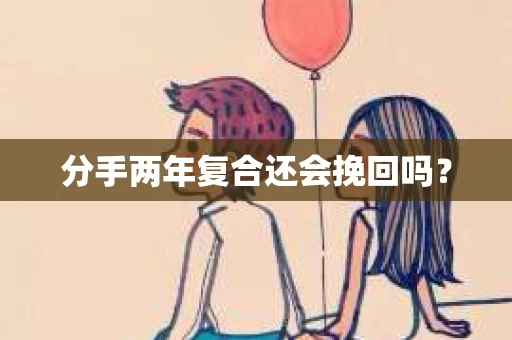 分手两年复合还会挽回吗？