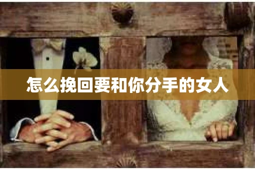 怎么挽回要和你分手的女人