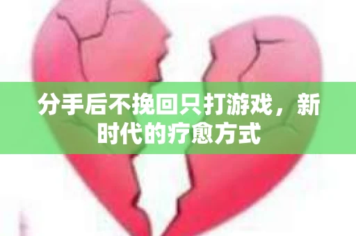 分手后不挽回只打游戏，新时代的疗愈方式