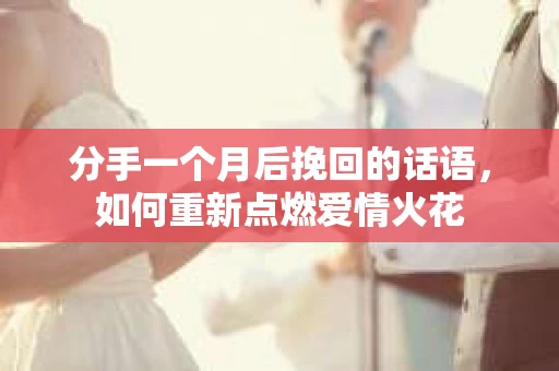 分手一个月后挽回的话语，如何重新点燃爱情火花