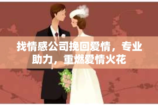 找情感公司挽回爱情，专业助力，重燃爱情火花
