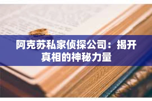 阿克苏私家侦探公司：揭开真相的神秘力量