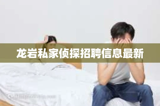 龙岩私家侦探招聘信息最新