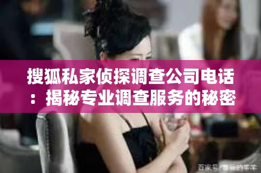 搜狐私家侦探调查公司电话：揭秘专业调查服务的秘密通道