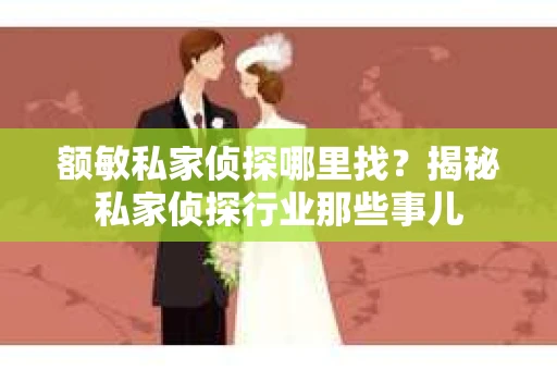 额敏私家侦探哪里找？揭秘私家侦探行业那些事儿