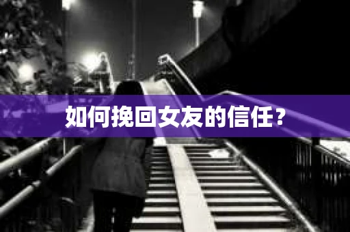 如何挽回女友的信任？
