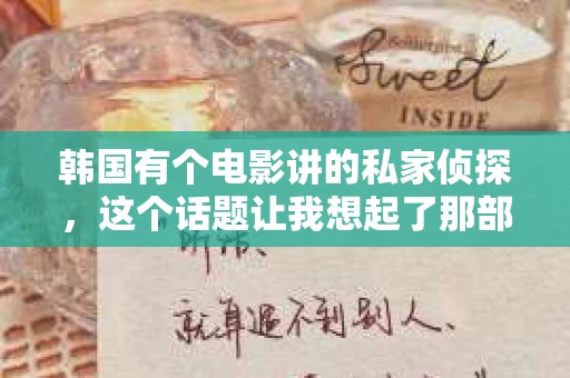 韩国有个电影讲的私家侦探，这个话题让我想起了那部充满悬疑与刺激的电影。今天，就让我来和大家聊聊这部影片，以及它背后的故事。