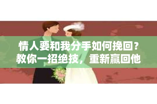 情人要和我分手如何挽回？教你一招绝技，重新赢回他的心