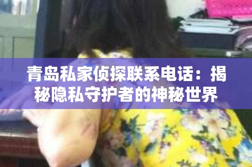 青岛私家侦探联系电话：揭秘隐私守护者的神秘世界