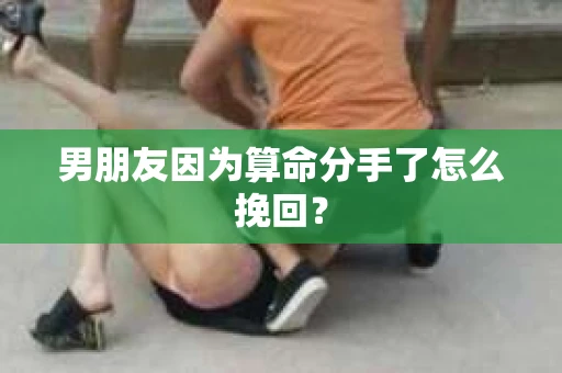 男朋友因为算命分手了怎么挽回？