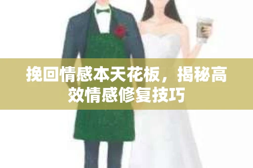 挽回情感本天花板，揭秘高效情感修复技巧