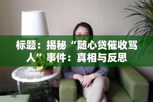 标题：揭秘“随心贷催收骂人”事件：真相与反思