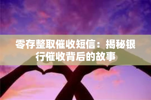 零存整取催收短信：揭秘银行催收背后的故事