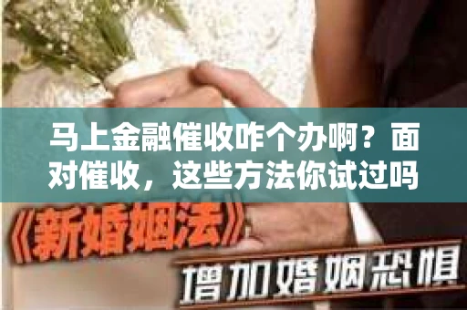 马上金融催收咋个办啊？面对催收，这些方法你试过吗？