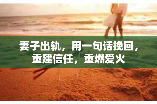 妻子出轨，用一句话挽回，重建信任，重燃爱火
