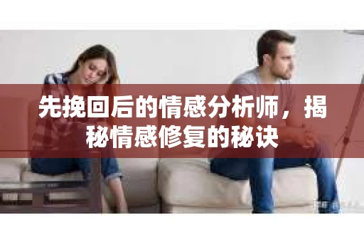 先挽回后的情感分析师，揭秘情感修复的秘诀
